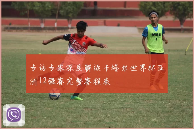 专访专家深度解读卡塔尔世界杯亚洲12强赛完整赛程表