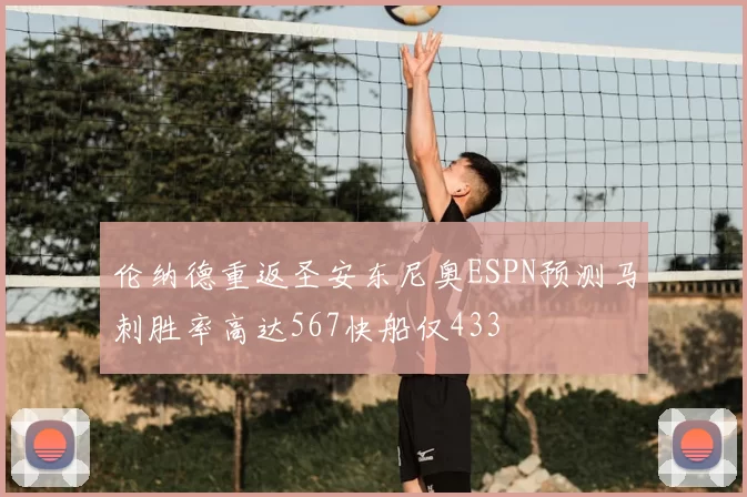 伦纳德重返圣安东尼奥ESPN预测马刺胜率高达567快船仅433