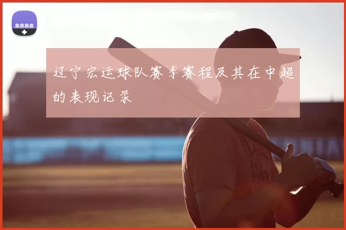 辽宁宏运球队赛季赛程及其在中超的表现记录