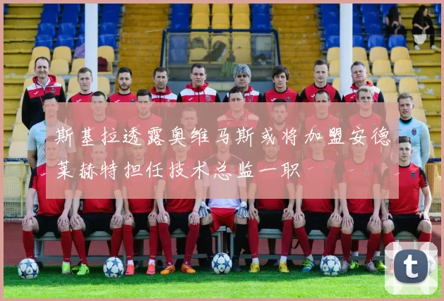 斯基拉透露奥维马斯或将加盟安德莱赫特担任技术总监一职