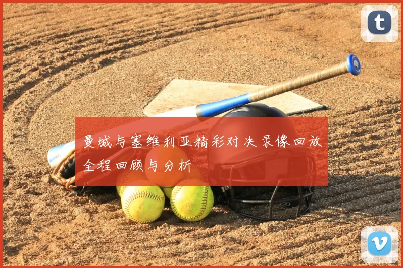 曼城与塞维利亚精彩对决录像回放全程回顾与分析