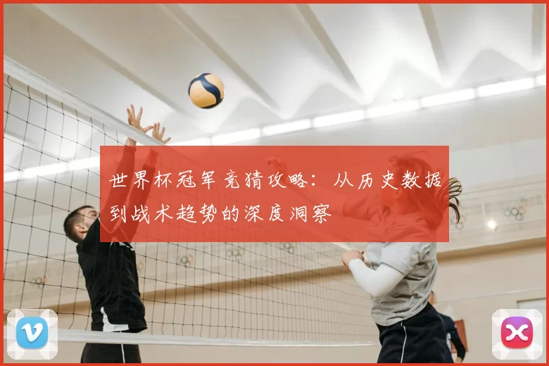 世界杯冠军竞猜攻略：从历史数据到战术趋势的深度洞察