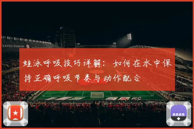 蛙泳呼吸技巧详解：如何在水中保持正确呼吸节奏与动作配合