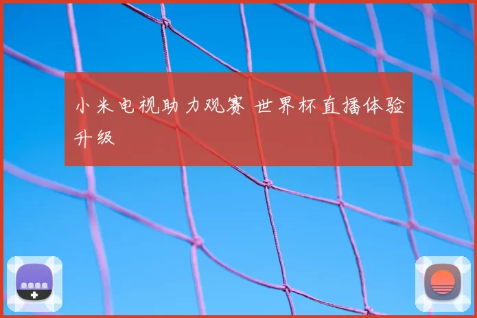 小米电视助力观赛 世界杯直播体验升级