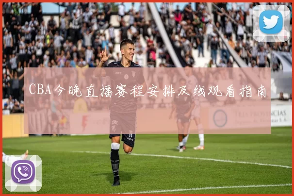 CBA今晚直播赛程安排及线观看指南