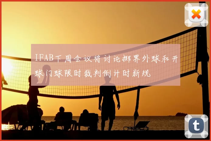 IFAB下周会议将讨论掷界外球和开球门球限时裁判倒计时新规