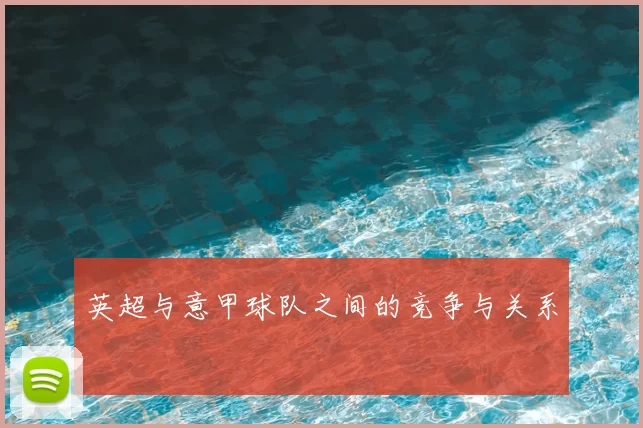 英超与意甲球队之间的竞争与关系