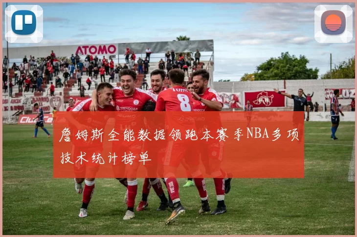 詹姆斯全能数据领跑本赛季NBA多项技术统计榜单
