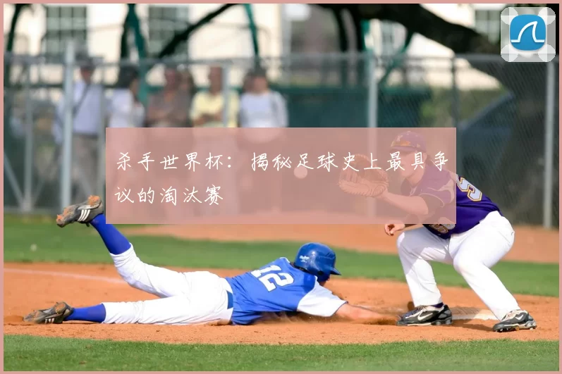 杀手世界杯:揭秘足球史上最具争议的淘汰赛