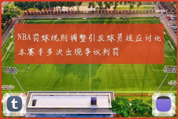 NBA罚球规则调整引发球员适应讨论本赛季多次出现争议判罚
