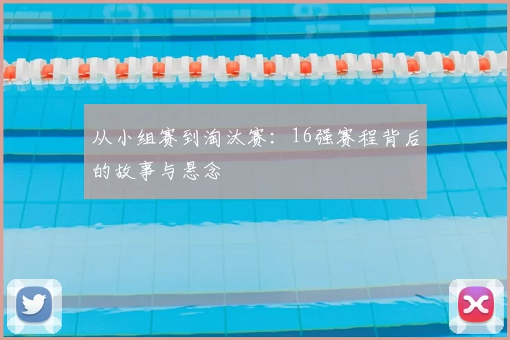 从小组赛到淘汰赛:16强赛程背后的故事与悬念