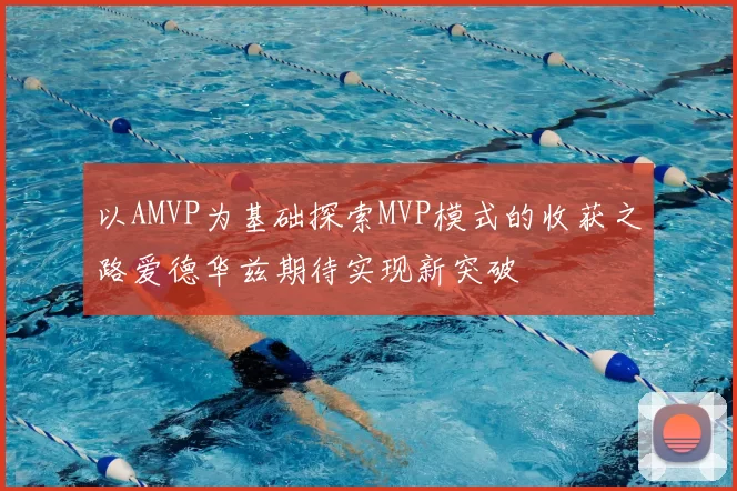 以AMVP为基础探索MVP模式的收获之路爱德华兹期待实现新突破