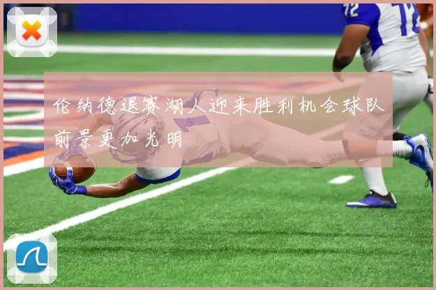 伦纳德退赛湖人迎来胜利机会球队前景更加光明