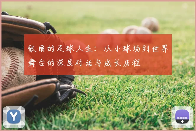 张丽的足球人生：从小球场到世界舞台的深度对话与成长历程