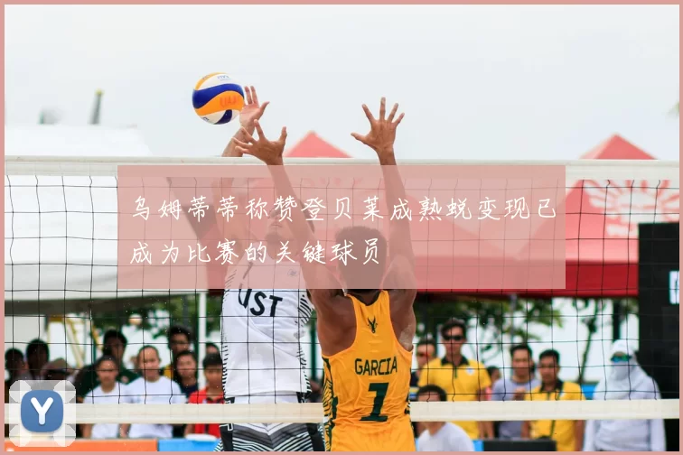 乌姆蒂蒂称赞登贝莱成熟蜕变现已成为比赛的关键球员