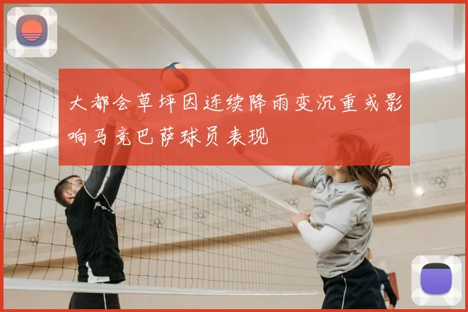 大都会草坪因连续降雨变沉重或影响马竞巴萨球员表现