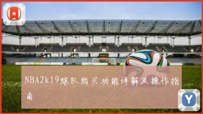 NBA2k19球队购买功能详解及操作指南