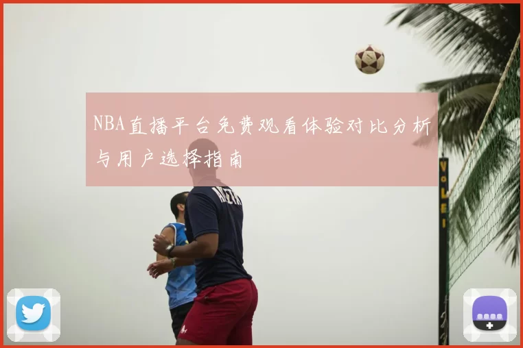 NBA直播平台免费观看体验对比分析与用户选择指南