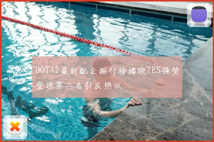 DOTA2最新配合排行榜揭晓TES强势登顶第二名引发热议