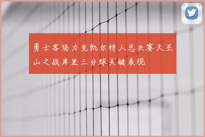 勇士客场力克凯尔特人总决赛天王山之战库里三分球关键表现