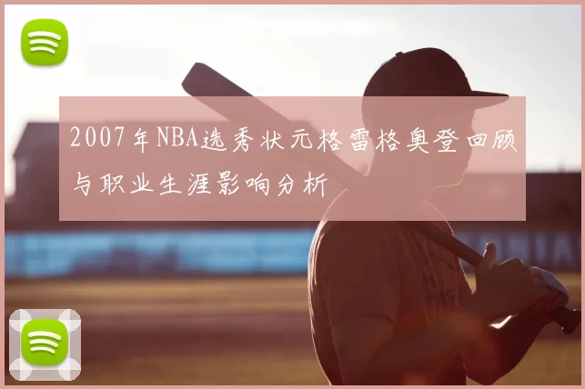 2007年NBA选秀状元格雷格奥登回顾与职业生涯影响分析