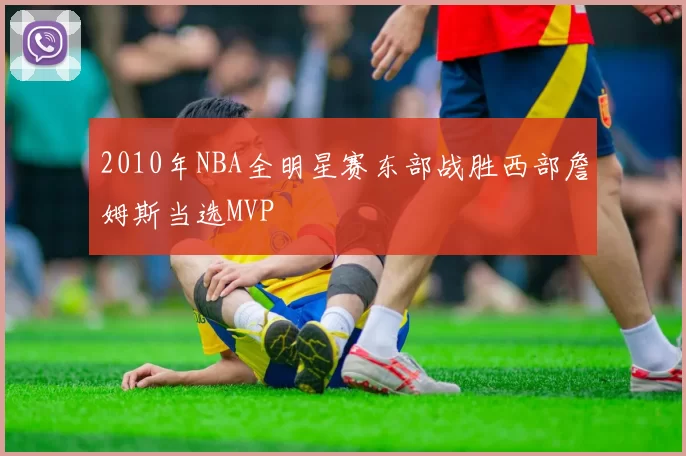 2010年NBA全明星赛东部战胜西部詹姆斯当选MVP