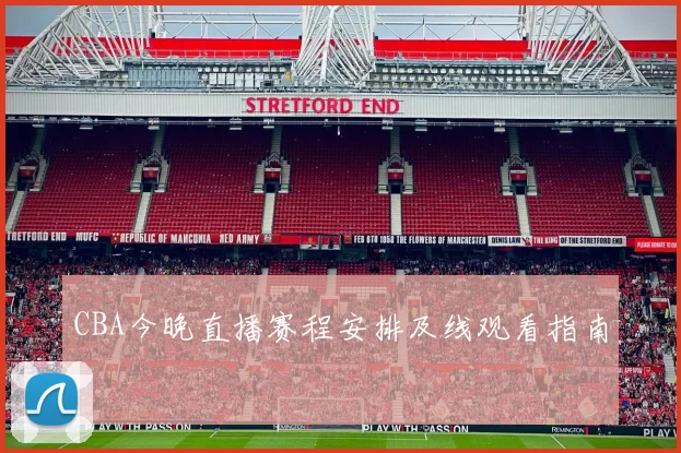 CBA今晚直播赛程安排及线观看指南