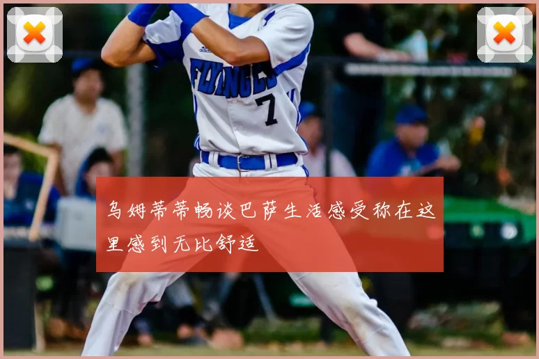 乌姆蒂蒂畅谈巴萨生活感受称在这里感到无比舒适
