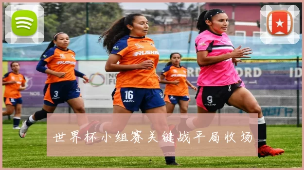 世界杯小组赛关键战平局收场