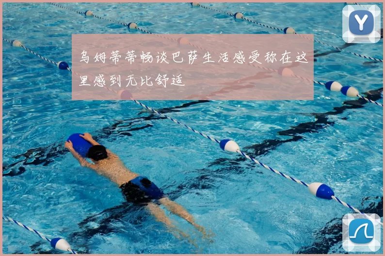 乌姆蒂蒂畅谈巴萨生活感受称在这里感到无比舒适