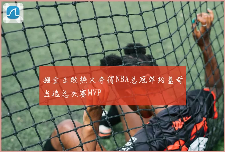 掘金击败热火夺得NBA总冠军约基奇当选总决赛MVP