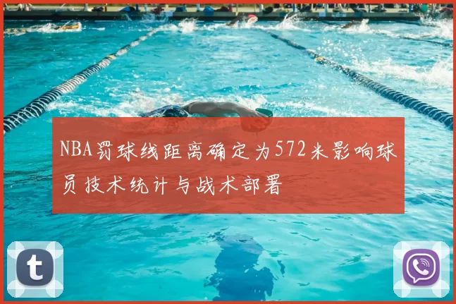 NBA罚球线距离确定为572米影响球员技术统计与战术部署