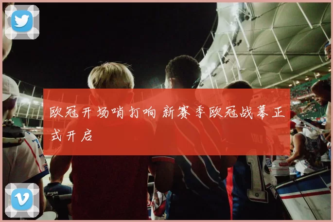 欧冠开场哨打响 新赛季欧冠战幕正式开启