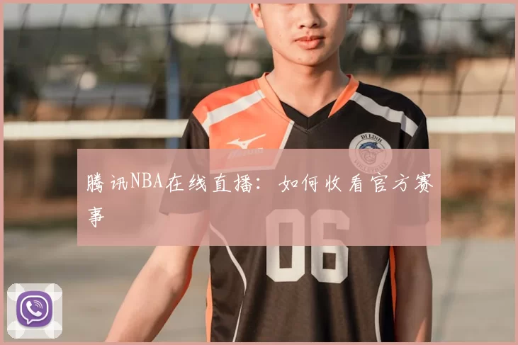 腾讯NBA在线直播:如何收看官方赛事