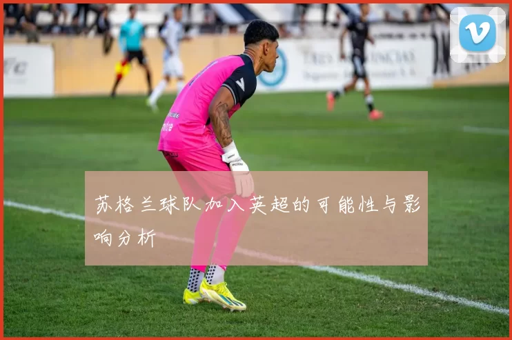 苏格兰球队加入英超的可能性与影响分析