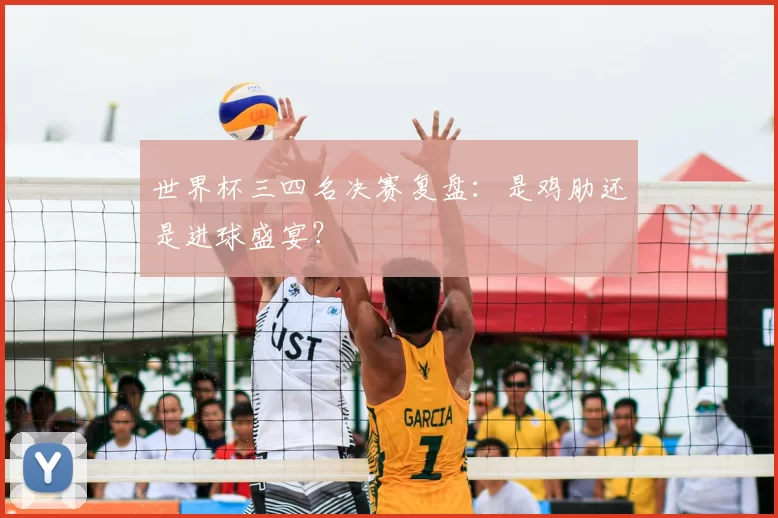 世界杯三四名决赛复盘:是鸡肋还是进球盛宴?