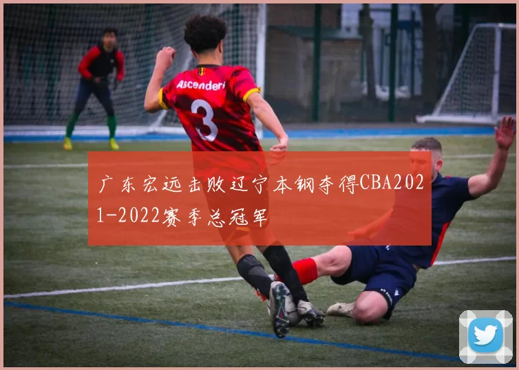 广东宏远击败辽宁本钢夺得CBA2021-2022赛季总冠军