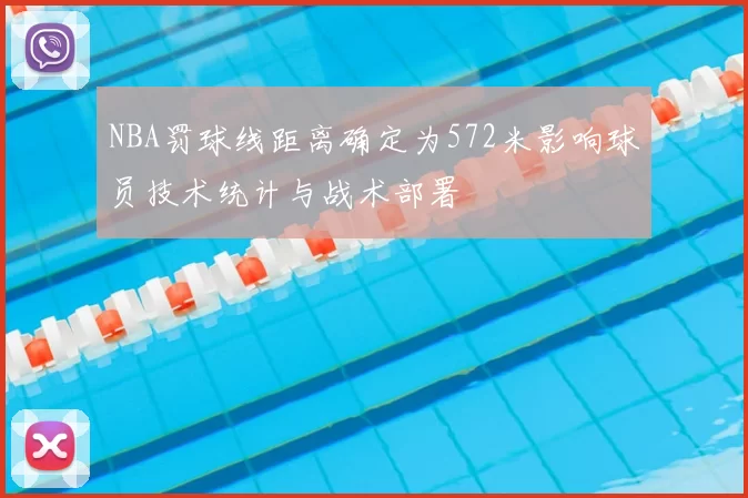 NBA罚球线距离确定为572米影响球员技术统计与战术部署