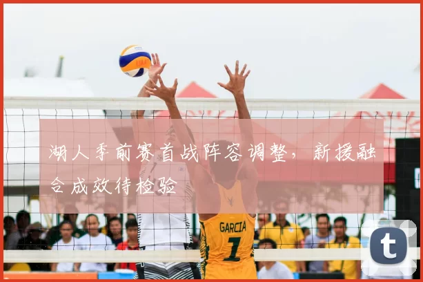 湖人季前赛首战阵容调整,新援融合成效待检验