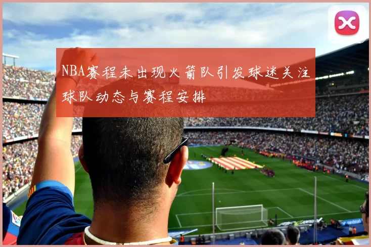 NBA赛程未出现火箭队引发球迷关注球队动态与赛程安排