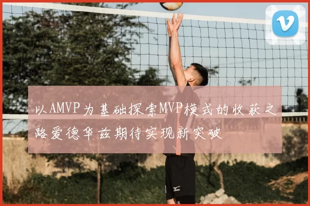 以AMVP为基础探索MVP模式的收获之路爱德华兹期待实现新突破