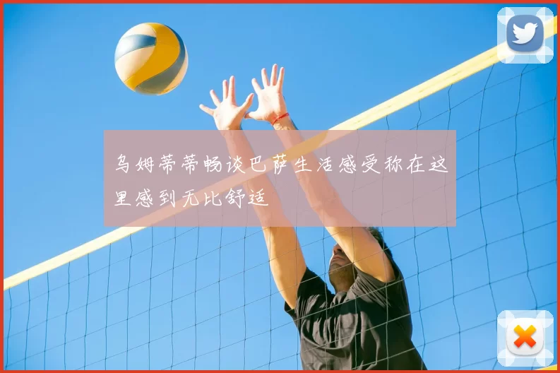 乌姆蒂蒂畅谈巴萨生活感受称在这里感到无比舒适