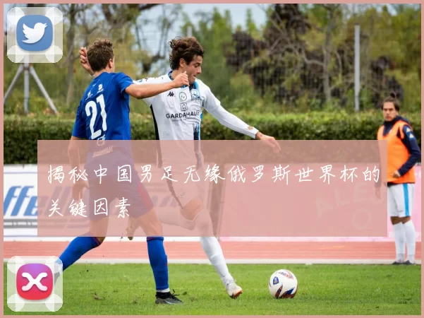 揭秘中国男足无缘俄罗斯世界杯的关键因素