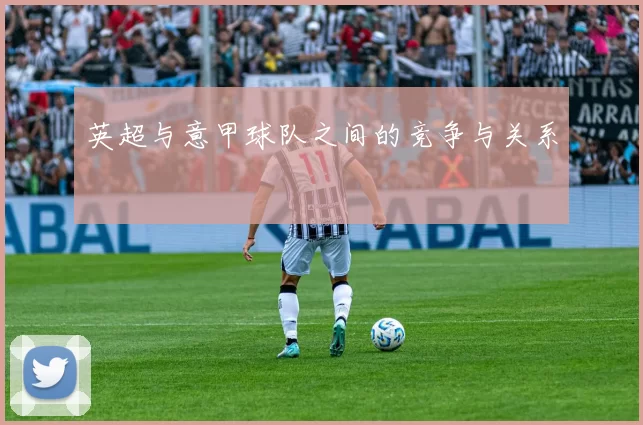 英超与意甲球队之间的竞争与关系