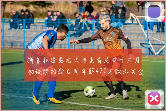 斯基拉透露尤文与麦肯尼将于三月初谈续约新合同年薪420万欧加奖金