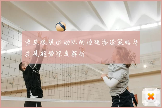 重庆极限运动队的边路渗透策略与发展趋势深度解析