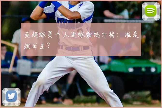 英超球员个人进球数统计榜:谁是效率王?