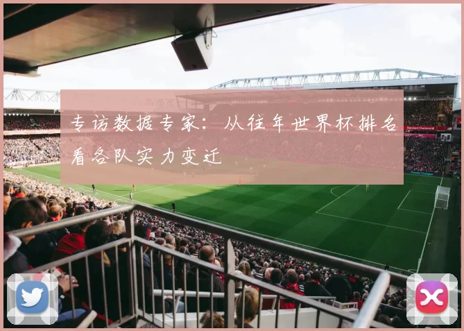 专访数据专家:从往年世界杯排名看各队实力变迁