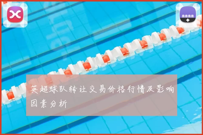 英超球队转让交易价格行情及影响因素分析