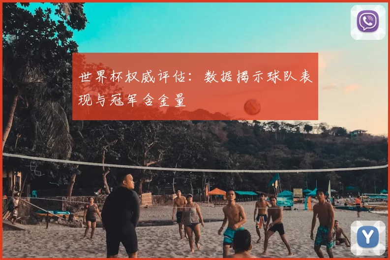 世界杯权威评估:数据揭示球队表现与冠军含金量